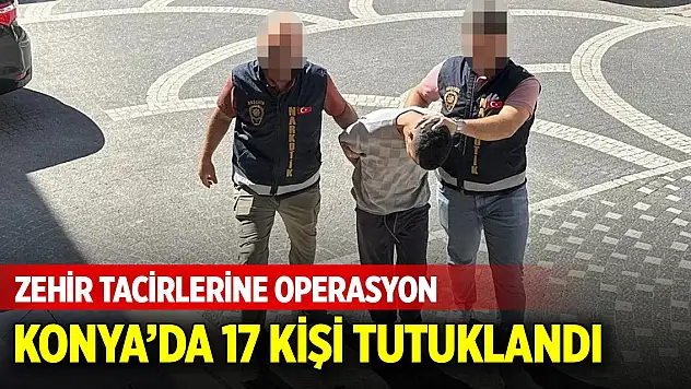 Konya'da uyuşturucu operasyonlarında 17 kişi tutuklandı