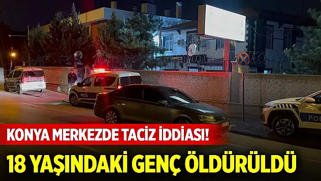 Konya merkezde taciz iddiası! 18 yaşındaki genç öldürüldü