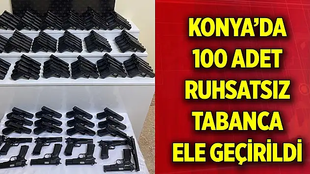Konya'da 100 adet ruhsatsız tabanca ele geçirildi