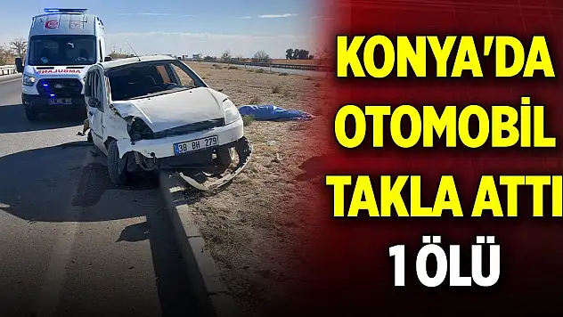 Konya'da otomobil takla attı: 1 ölü