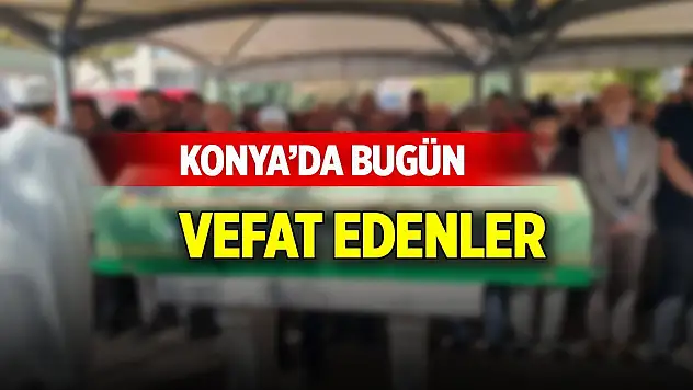 Konya'da 14 evde hüzün var! İsimleri açıklandı (24 Ekim 2025)