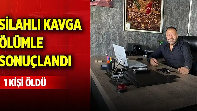 Silahlı kavga ölümle sonuçlandı! 1 kişi öldü