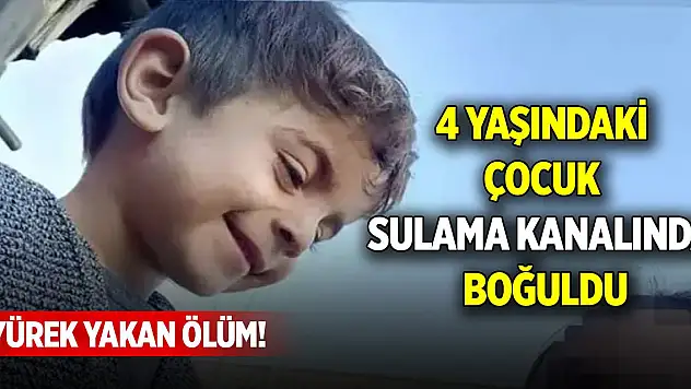 Yürek yakan ölüm! 4 yaşındaki çocuk sulama kanalında boğuldu