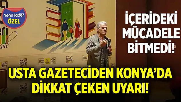 Usta gazeteciden Konya'da dikkat çeken uyarı! İçerideki mücadele bitmedi