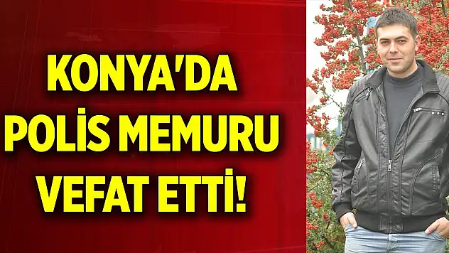 Konya'da polis memuru vefat etti! Geride iki yetim bıraktı