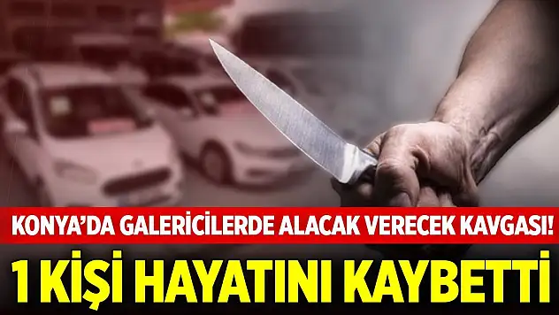 Konya merkezde galericilerde alacak verecek kavgası! 1 kişi hayatını kaybetti