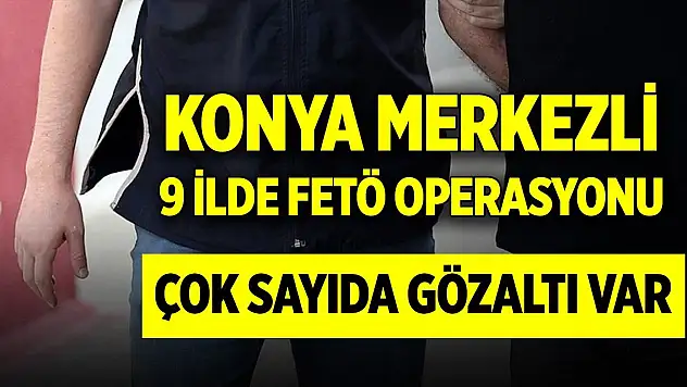Konya merkezli 9 ilde eş zamanlı FETÖ operasyonu: 20 gözaltı