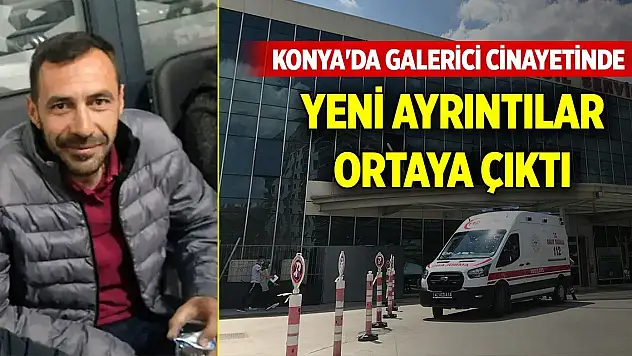 Konya merkezdeki galerici cinayetinde yeni ayrıntılar ortaya çıktı