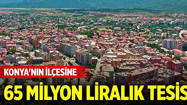 Konya'nın ilçesine 65 milyon liralık tesis
