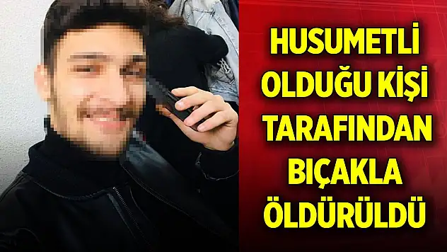 Husumetli olduğu kişi tarafından bıçakla öldürüldü