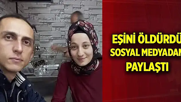 Eşini öldürdü, sosyal medyadan paylaştı