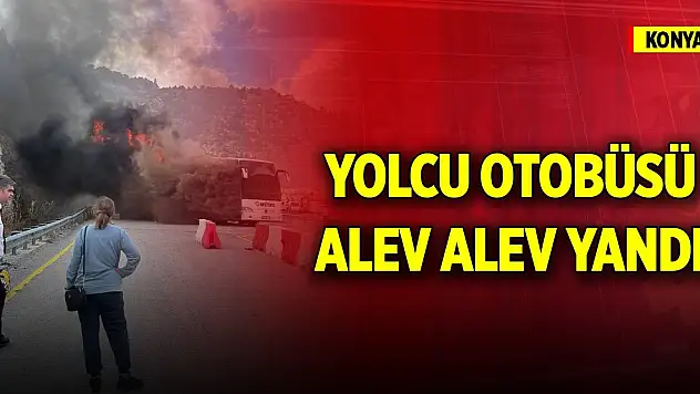 Konya'da yolcu otobüsü alev alev yandı