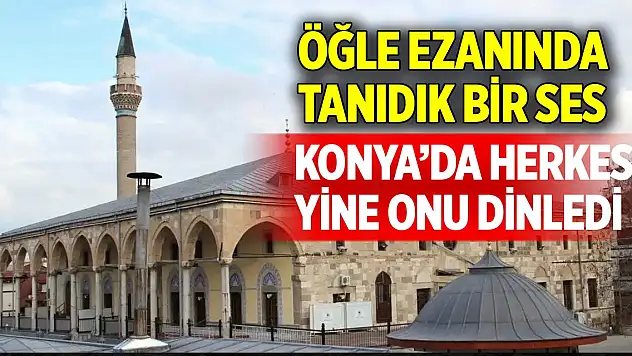 Konya'da öğle ezanında tanıdık bir ses! Herkes yine onu dinledi