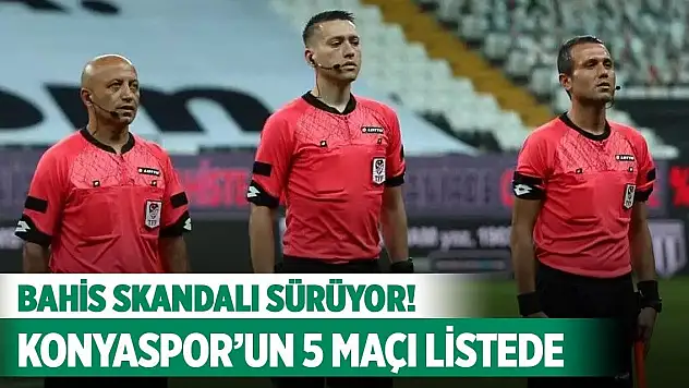Bahis skandalı sürüyor! Konyaspor'un 5 maçı listede