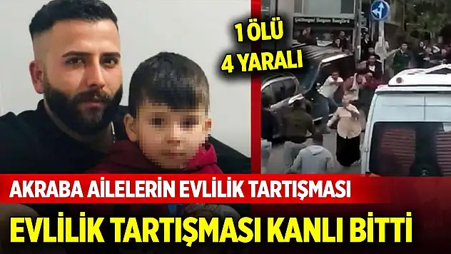 Akraba ailelerin evlilik tartışması kanlı bitti: 1 ölü, 4 yaralı