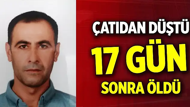 Çatıdan düştü 17 gün sonra öldü