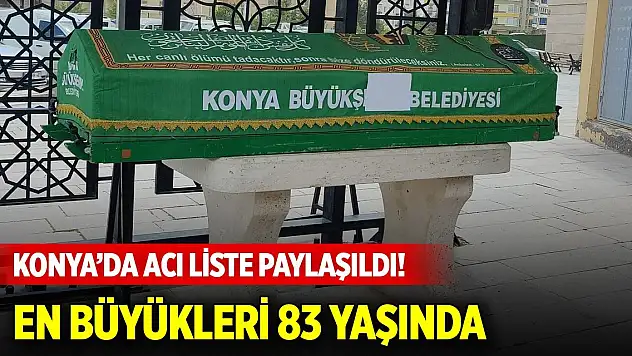 Konya'da acı liste paylaşıldı! En büyükleri 83 yaşında