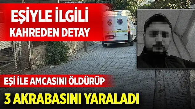 Eşi ile amcasını öldürüp, 3 akrabasını yaraladı! Eşiyle ilgili yürek yakan detay