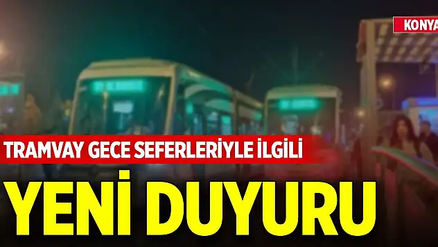 Konya'da tramvay gece seferleriyle ilgili yeni duyuru