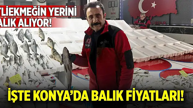 Konya'da etliekmeğin yerini balık alıyor! İşte balık fiyatları