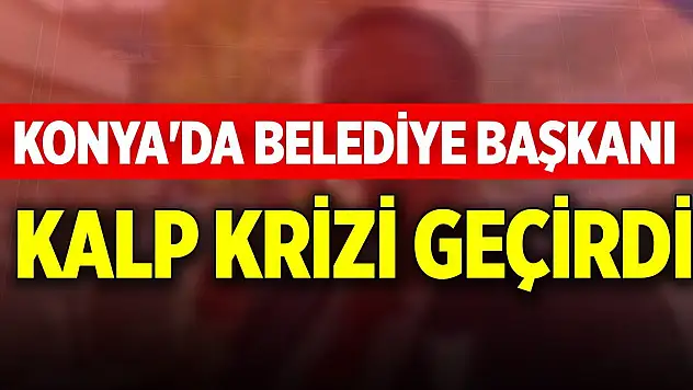 Konya'da belediye başkanı kalp krizi geçirdi