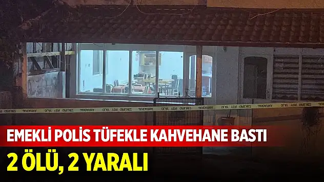 Emekli polis tüfekle kahvehane bastı: 2 ölü, 2 yaralı