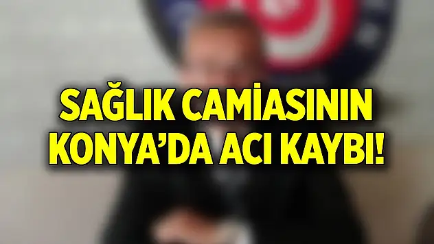 Konya'da sağlık camiasının acı kaybı