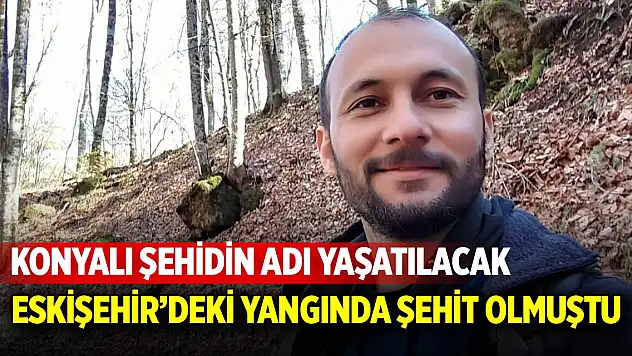 Eskişehir'deki yangında şehit olmuştu! Konyalı şehidin hatırası yaşatılacak