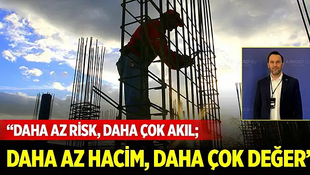 ASRİAD İnşaat Sektörü Başkanı Günay: Daha az risk, daha çok akıl daha az hacim, daha çok değer