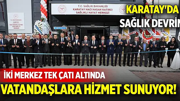 Karatay'da sağlık devrimi: İki merkez tek çatı altında vatandaşlara hizmet sunuyor!