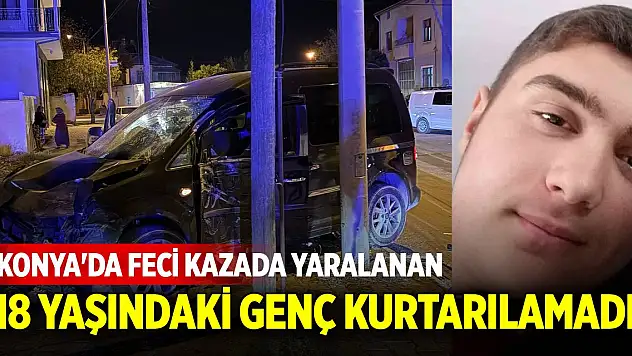 Konya'da feci kazada yaralanan 18 yaşındaki genç kurtarılamadı