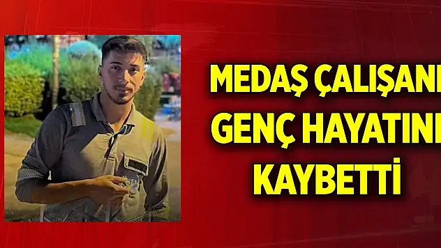 MEDAŞ çalışanı genç hayatını kaybetti