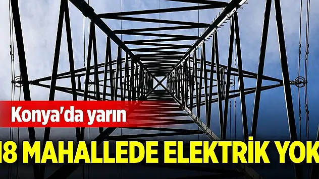 Konya'da yarın 18 mahallede elektrik yok
