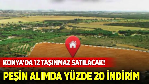 Konya'da 12 taşınmaz satılacak! Peşin alımda yüzde 20 indirim