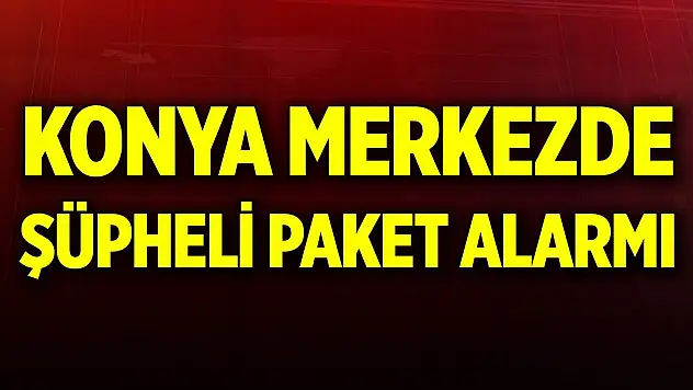 Konya merkezde şüpheli paket alarmı