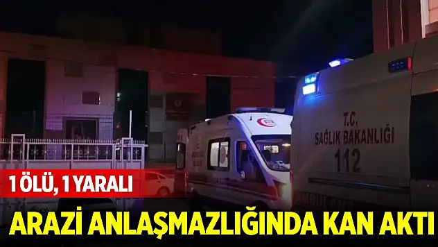 Arazi anlaşmazlığında kan aktı: 1 ölü, 1 yaralı