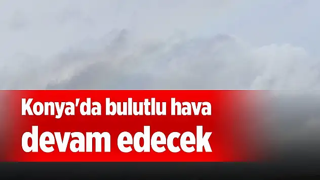 Konya'da bulutlu hava devam edecek