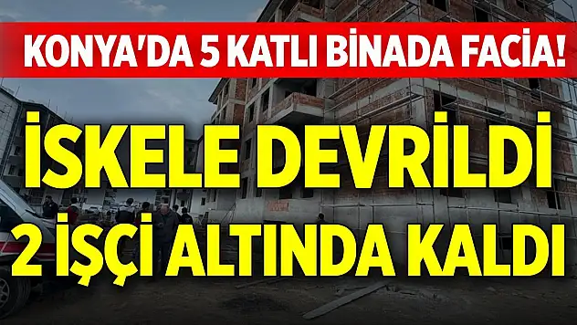 Konya'da 5 katlı binada facia! İskele devrildi, 2 işçi altında kaldı