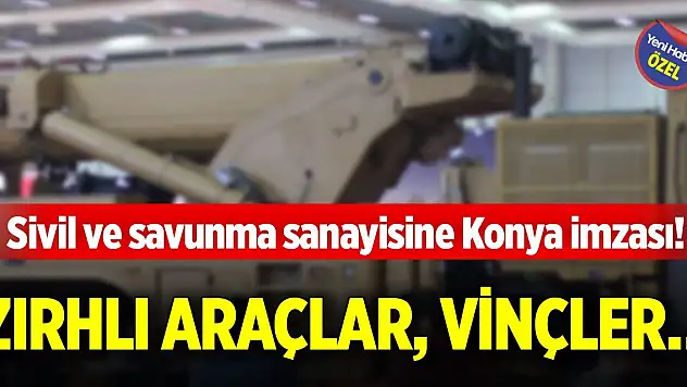 Sivil ve savunma sanayisine Konya imzası! Zırhlı araçlar, vinçler…