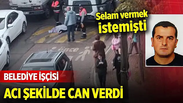 Belediye işçisi selam vermek istediği arkadaşının kullandığı kamyonun altında can verdi