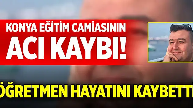 Konya eğitim camiasının acı kaybı! Öğretmen hayatını kaybetti