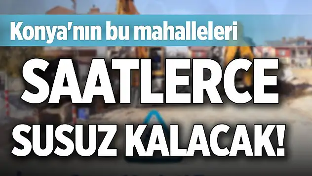 Konya'nın bu mahalleleri saatlerce susuz kalacak!