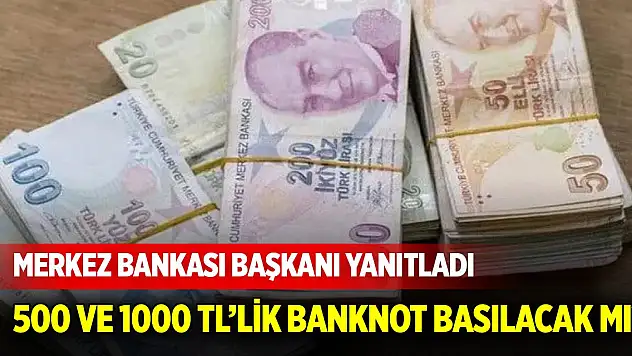 500 ve 1000 TL'lik banknot basılacak mı? Merkez Bankası Başkanı yanıtladı
