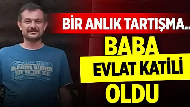 Bir anlık tartışma... Baba evlat katili oldu