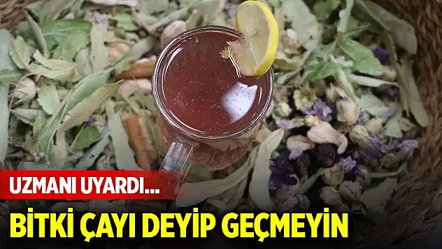 Uzmanı uyardı... Bitki çayı deyip geçmeyin