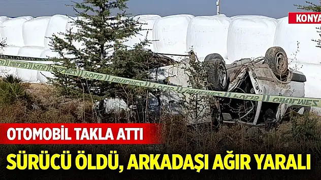 Konya'da takla atan otomobilin sürücüsü öldü, arkadaşı ağır yaralandı