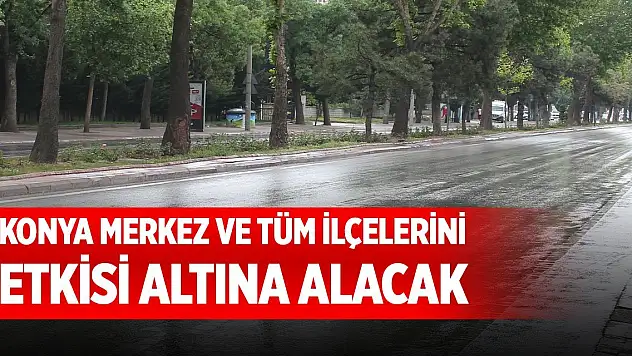 Konya merkez ve tüm ilçelerini etkisi altına alacak