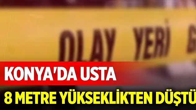 Konya'da usta, 8 metre yükseklikten düştü