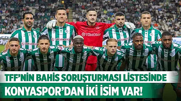 TFF'nin bahis soruşturması listesinde Konyaspor'dan iki isim var!