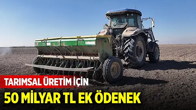 Tarımsal üretim için 50 milyar TL ek ödenek